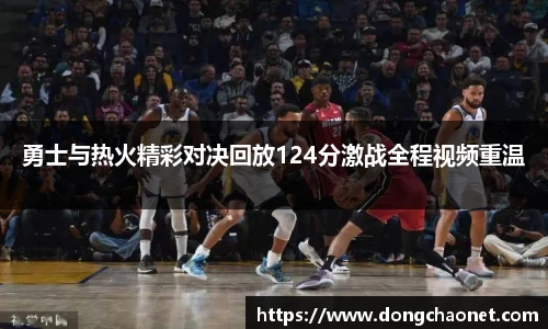 勇士与热火精彩对决回放124分激战全程视频重温